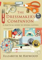 The Dressmaker's Companion: Gyakorlati útmutató a ruhák varrásához - The Dressmaker's Companion: A practical guide to sewing clothes