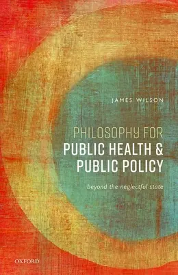 Filozófia a közegészségügy és a közpolitika számára: Az elhanyagoló államon túl - Philosophy for Public Health and Public Policy: Beyond the Neglectful State