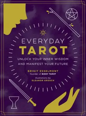 Hétköznapi tarot: Nyisd fel belső bölcsességedet és nyilvánítsd meg a jövődet - Everyday Tarot: Unlock Your Inner Wisdom and Manifest Your Future