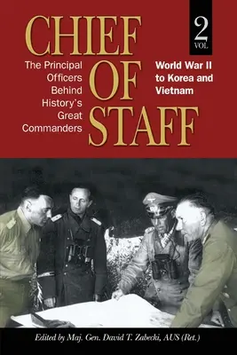 A vezérkari főnök: A történelem nagy hadvezérei mögött álló főtisztek: A második világháborútól Koreáig és Vietnamig (2. kötet) - Chief of Staff: The Principal Officers behind History's Great Commanders: World War II to Korea and Vietnam (vol. 2)