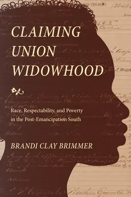 Claiming Union Widowhood: Race, Respectability, and Poverty in the Post-Emancipation South (Faj, tisztesség és szegénység a felszabadulás utáni Délvidéken) - Claiming Union Widowhood: Race, Respectability, and Poverty in the Post-Emancipation South