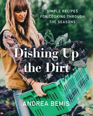 Dishing Up the Dirt: Egyszerű receptek az évszakok főzéséhez - Dishing Up the Dirt: Simple Recipes for Cooking Through the Seasons