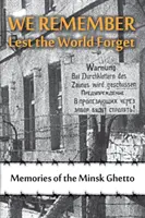 Emlékezünk, hogy a világ ne felejtse el: A minszki gettó emlékei - We Remember Lest the World Forget: Memories of the Minsk Ghetto