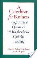 Katekizmus az üzleti élet számára: Kemény etikai kérdések és meglátások a katolikus tanításból - A Catechism for Business: Tough Ethical Questions and Insights from Catholic Teaching