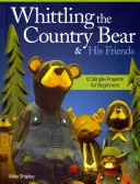 A vidéki medve és barátai faragása: 12 egyszerű projekt kezdőknek - Whittling the Country Bear & His Friends: 12 Simple Projects for Beginners