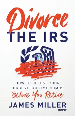 Válj el az adóhivataltól! Hogyan hatástalanítsuk a legnagyobb adóügyi időzített bombákat, mielőtt nyugdíjba vonulnánk - Divorce the IRS: How to Defuse Your Biggest Tax Time Bombs Before You Retire