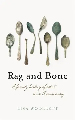 Rongyok és csontok: Családtörténet arról, amit kidobtunk - Rag and Bone: A Family History of What We've Thrown Away