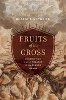 A kereszt gyümölcsei: Passióünnepi zenés színház a Habsburg Bécsben - Fruits of the Cross: Passiontide Music Theater in Habsburg Vienna