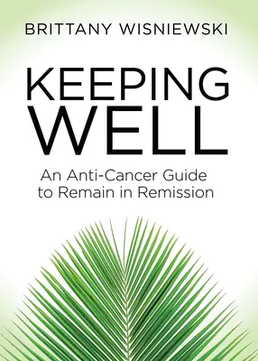 Keeping Well: Egy rákellenes útmutató a remisszióban maradáshoz - Keeping Well: An Anti-Cancer Guide to Remain in Remission