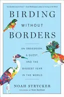 Madarászat határok nélkül: Egy rögeszme, egy küldetés és a világ legnagyobb éve - Birding Without Borders: An Obsession, a Quest, and the Biggest Year in the World