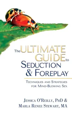 A csábítás és az előjáték végső útmutatója: Technikák és stratégiák az észbontó szexhez - The Ultimate Guide to Seduction & Foreplay: Techniques and Strategies for Mind-Blowing Sex