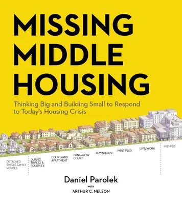 Missing Middle Housing: Nagyban gondolkodva és kicsiben építkezve válaszolni a mai lakásválságra - Missing Middle Housing: Thinking Big and Building Small to Respond to Today's Housing Crisis