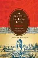 A Tortilla olyan, mint az élet: Food and Culture in the San Luis Valley of Colorado - A Tortilla Is Like Life: Food and Culture in the San Luis Valley of Colorado