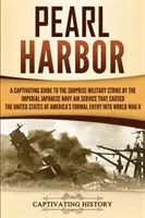 Pearl Harbor: A Captivating Guide to the Surprise Military Strike by the Imperial Japanese Navy Air Service that Caused the United S