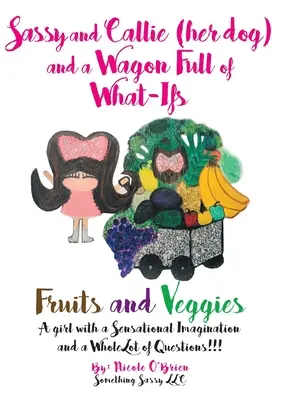 Sassy és Callie (a kutyája) és egy szekérnyi micsoda: Gyümölcsök és zöldségek - Sassy and Callie (her dog) and a Wagon Full of What-Ifs: Fruits and Veggies