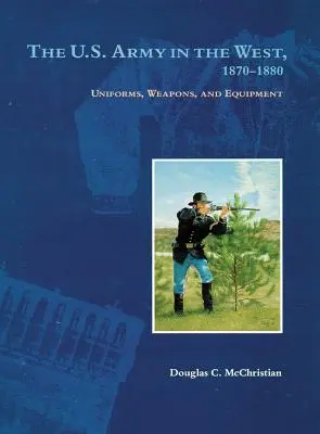 Az amerikai hadsereg nyugaton, 1870-1880: Egyenruhák, fegyverek és felszerelés - The U.S. Army in the West, 1870-1880: Uniforms, Weapons, and Equipment