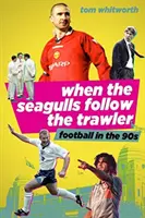 Amikor a sirályok követik a halászhajót: Az angol labdarúgás az 1990-es években - When the Seagulls Follow the Trawler: English Football in the 1990s