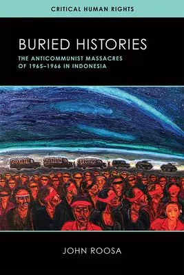 Eltemetett történetek: Az 1965-1966-os indonéziai antikommunista mészárlások - Buried Histories: The Anticommunist Massacres of 1965-1966 in Indonesia