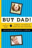 De apa! Túlélési útmutató a tizenéves és tizenéves lányokat egyedül nevelő apáknak - But Dad!: A Survival Guide for Single Fathers of Tween and Teen Daughters