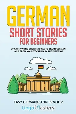 Német novellák kezdőknek: 20 magával ragadó novella a német nyelvtanuláshoz és a szókincs szórakoztató bővítéséhez! - German Short Stories for Beginners: 20 Captivating Short Stories to Learn German & Grow Your Vocabulary the Fun Way!