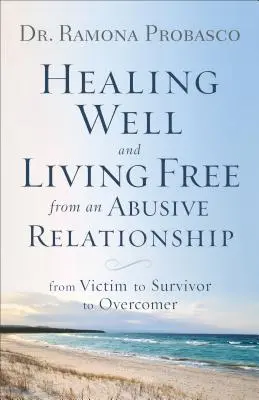 Jól gyógyulni és szabadon élni egy bántalmazó kapcsolatból: Az áldozattól a túlélőig és a legyőzőig - Healing Well and Living Free from an Abusive Relationship: From Victim to Survivor to Overcomer