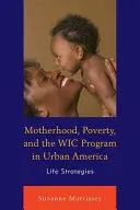 Anyaság, szegénység és a WIC-program a városi Amerikában: Életstratégiák - Motherhood, Poverty, and the WIC Program in Urban America: Life Strategies