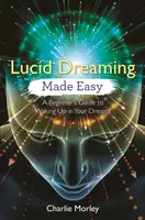 Lucid Dreaming Made Easy: A Beginner's Guide to Waking Up in Your Dreams (Világos álmok könnyedén: Kezdők útmutatója az álmokban való felébredéshez) - Lucid Dreaming Made Easy: A Beginner's Guide to Waking Up in Your Dreams