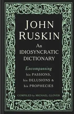 John Ruskin: Szenvedélyeit, téveszméit és jóslatait tartalmazó idioszinkratikus szótár - John Ruskin: An Idiosyncratic Dictionary Encompassing His Passions, His Delusions and His Prophecies