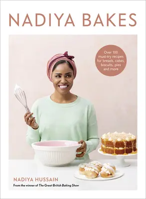 Nadiya Bakes: Over 100 Must-Try Recept for Breads, Cakes, Biscuits, Pite, and More: A Baking Book - Nadiya Bakes: Over 100 Must-Try Recipes for Breads, Cakes, Biscuits, Pies, and More: A Baking Book