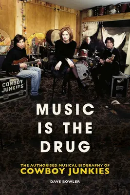 A zene a drog: A Cowboy Junkies hitelesített életrajza - Music Is the Drug: The Authorised Biography of the Cowboy Junkies