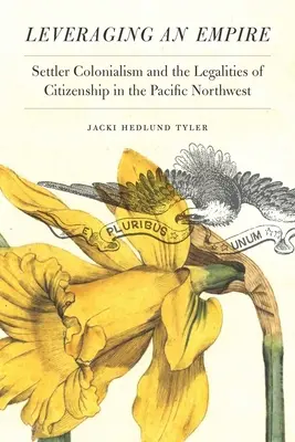 Egy birodalom kihasználása: Settler Colonialism and the Legalities of Citizenship in the Pacific Northwest - Leveraging an Empire: Settler Colonialism and the Legalities of Citizenship in the Pacific Northwest