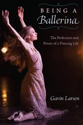 Balerinának lenni: A táncos élet ereje és tökéletessége - Being a Ballerina: The Power and Perfection of a Dancing Life