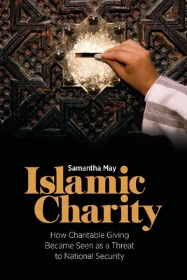 Iszlám jótékonyság: Hogyan vált a jótékonykodás a nemzetbiztonságot fenyegető veszélynek tekintetté? - Islamic Charity: How Charitable Giving Became Seen as a Threat to National Security