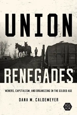 Union Renegades: Bányászok, kapitalizmus és szervezkedés az aranykorban - Union Renegades: Miners, Capitalism, and Organizing in the Gilded Age