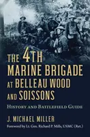 A 4. tengerészgyalogos dandár Belleau Woodnál és Soissonsban: Történelem és harctéri útmutató - The 4th Marine Brigade at Belleau Wood and Soissons: History and Battlefield Guide