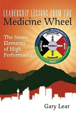 Vezetői leckék az Orvosi Kerékből: A nagy teljesítmény hét eleme - Leadership Lessons from the Medicine Wheel: The Seven Elements of High Performance