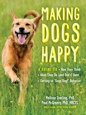 A kutyák boldoggá tétele: A Guide to How They Think, What They Do (and Don't) Want, and Getting to Good Dog!” Behavior” - Making Dogs Happy: A Guide to How They Think, What They Do (and Don't) Want, and Getting to Good Dog!