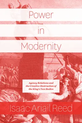 Hatalom a modernitásban: Az ügynöki kapcsolatok és a király két testének kreatív pusztulása - Power in Modernity: Agency Relations and the Creative Destruction of the King's Two Bodies