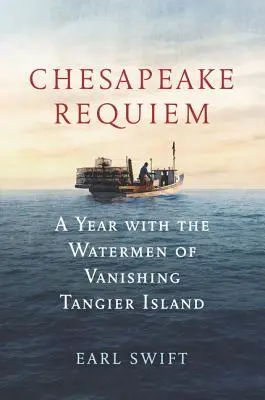 Chesapeake Requiem: Egy év az eltűnőben lévő Tangier-sziget vízi embereivel - Chesapeake Requiem: A Year with the Watermen of Vanishing Tangier Island