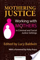 Anyai igazságszolgáltatás: Munka az anyákkal a büntetőjogi és szociális igazságszolgáltatásban - Mothering Justice: Working with Mothers in Criminal and Social Justice Settings