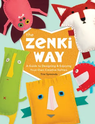 A Zenki útja: A Guide to Designing & Enjoying Your Own Creative Softies - The Zenki Way: A Guide to Designing & Enjoying Your Own Creative Softies