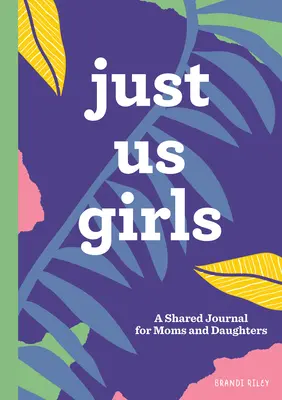 Csak mi lányok: Egy közös napló anyáknak és lányoknak - Just Us Girls: A Shared Journal for Moms and Daughters