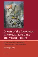 A forradalom szellemei a mexikói irodalomban és vizuális kultúrában: Újragondolások a modern és kortárs kreatív médiában - Ghosts of the Revolution in Mexican Literature and Visual Culture: Revisitations in Modern and Contemporary Creative Media