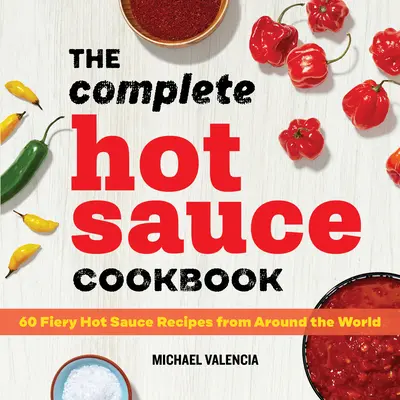 The Complete Hot Sauce Cookbook: 60 tüzes csípős szósz recept a világ minden tájáról - The Complete Hot Sauce Cookbook: 60 Fiery Hot Sauce Recipes from Around the World