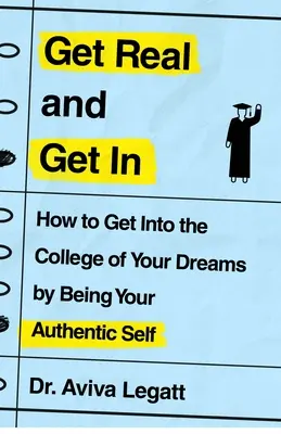 Legyél valóságos és szállj be! Hogyan juthatsz be álmaid főiskolájára, ha hiteles önmagad vagy - Get Real and Get in: How to Get Into the College of Your Dreams by Being Your Authentic Self