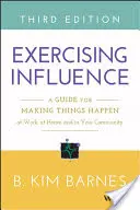 A befolyás gyakorlása: A Guide for Making Things Happenings at Work, at Home, and in Your Community (Útmutató a dolgok megvalósításához a munkahelyen, otthon és a közösségben) - Exercising Influence: A Guide for Making Things Happen at Work, at Home, and in Your Community