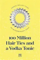 100 millió hajgumi és egy vodka tonik: Egy vállalkozó története - 100 Million Hair Ties and a Vodka Tonic: An Entrepreneur's Story