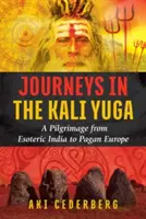 Utazás a Kali Yugában: Zarándoklat az ezoterikus Indiától a pogány Európáig - Journeys in the Kali Yuga: A Pilgrimage from Esoteric India to Pagan Europe