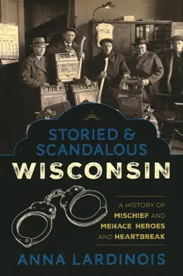 A mesés és botrányos Wisconsin: Baj és veszedelem, hősök és szívfájdalmak története - Storied & Scandalous Wisconsin: A History of Mischief and Menace, Heroes and Heartbreak