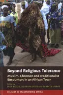 A vallási tolerancián túl: Muszlim, keresztény és tradicionalista találkozások egy afrikai városban - Beyond Religious Tolerance: Muslim, Christian & Traditionalist Encounters in an African Town